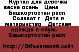 Куртка для девочки весна-осень › Цена ­ 500 - Башкортостан респ., Салават г. Дети и материнство » Детская одежда и обувь   . Башкортостан респ.